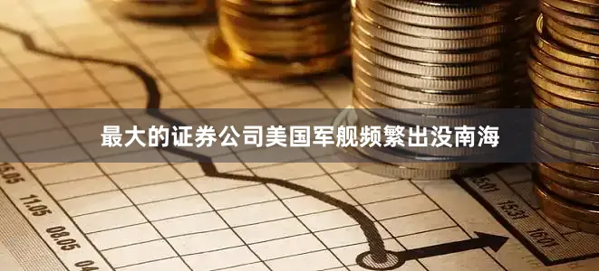 最大的证券公司美国军舰频繁出没南海