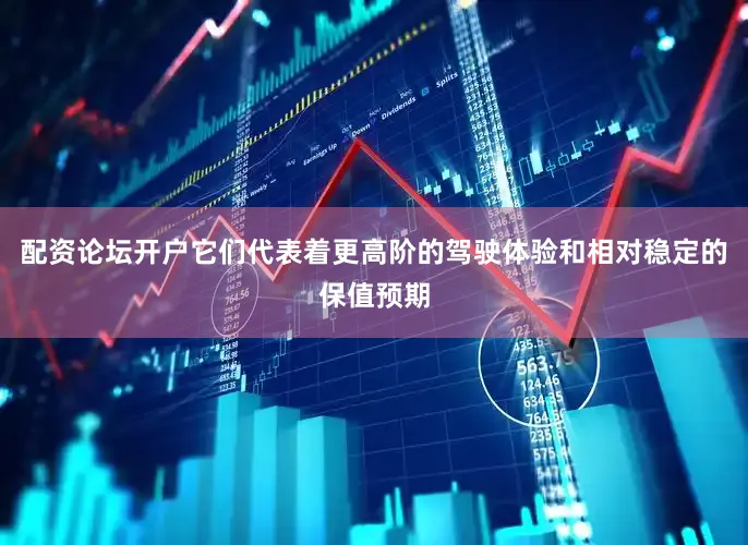 配资论坛开户它们代表着更高阶的驾驶体验和相对稳定的保值预期