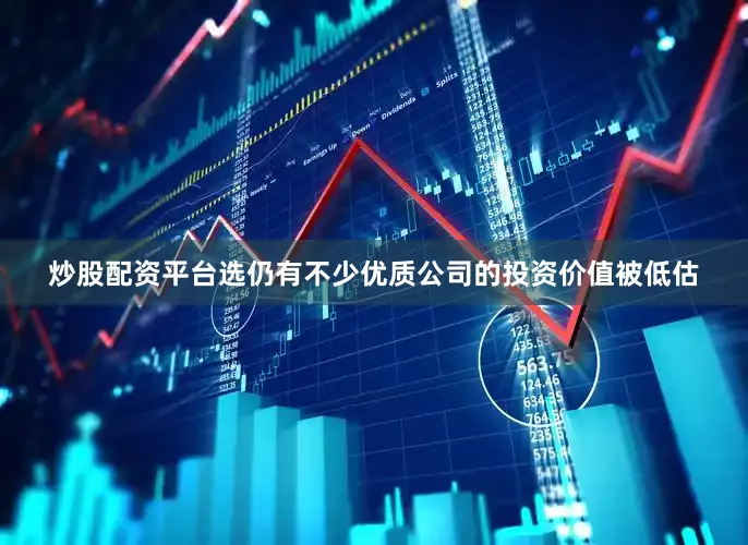 炒股配资平台选仍有不少优质公司的投资价值被低估