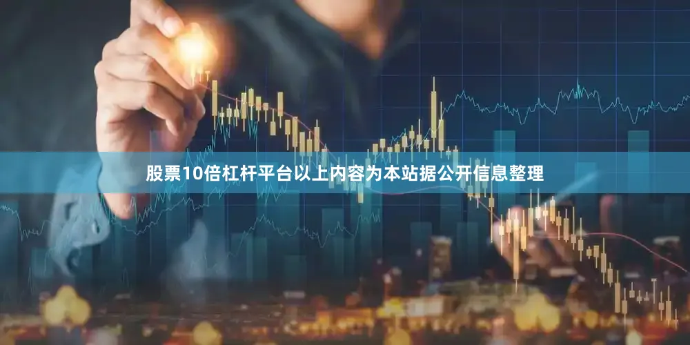 股票10倍杠杆平台以上内容为本站据公开信息整理
