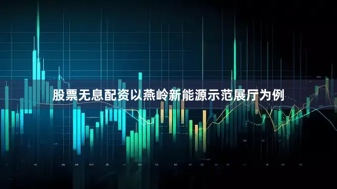 股票无息配资以燕岭新能源示范展厅为例