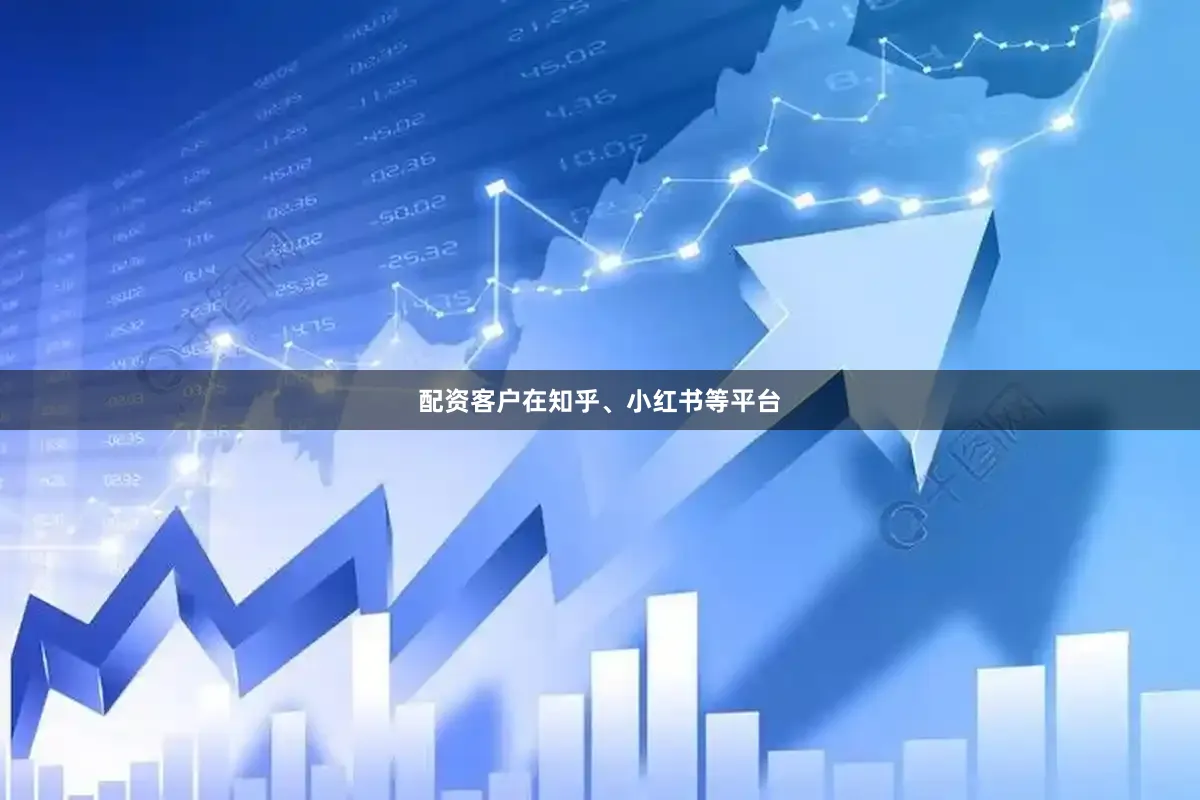 配资客户在知乎、小红书等平台