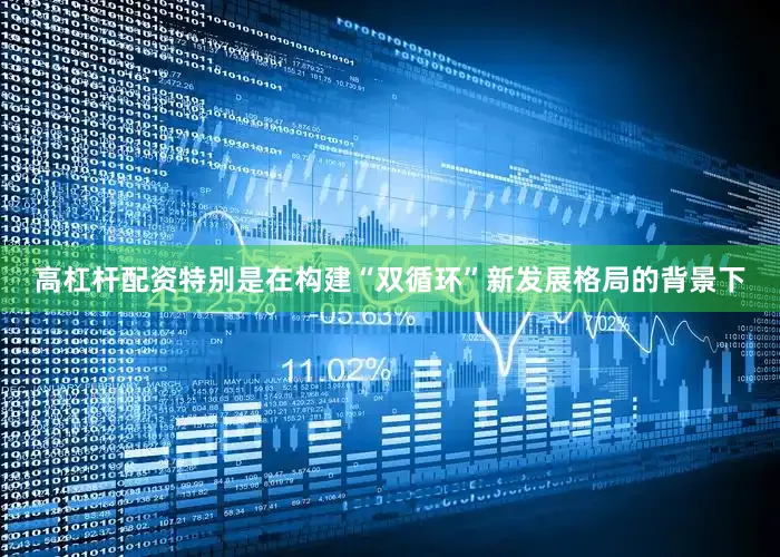 高杠杆配资特别是在构建“双循环”新发展格局的背景下