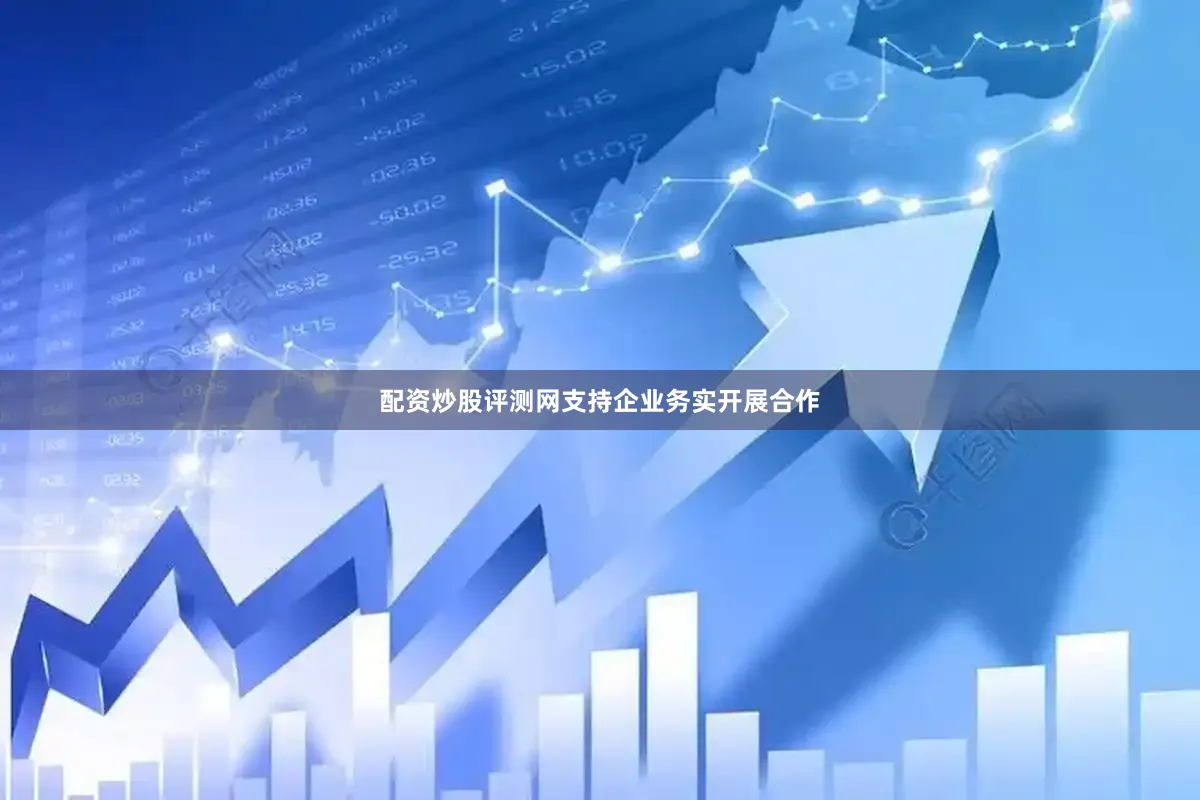 配资炒股评测网支持企业务实开展合作