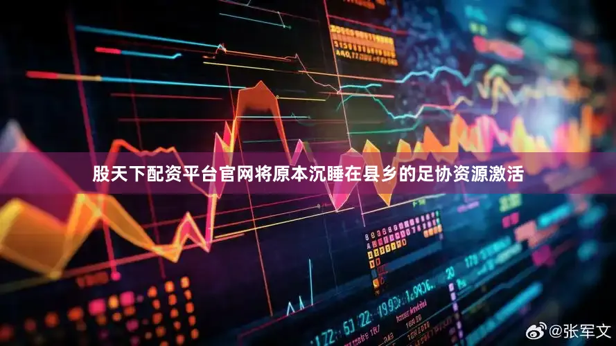 股天下配资平台官网将原本沉睡在县乡的足协资源激活